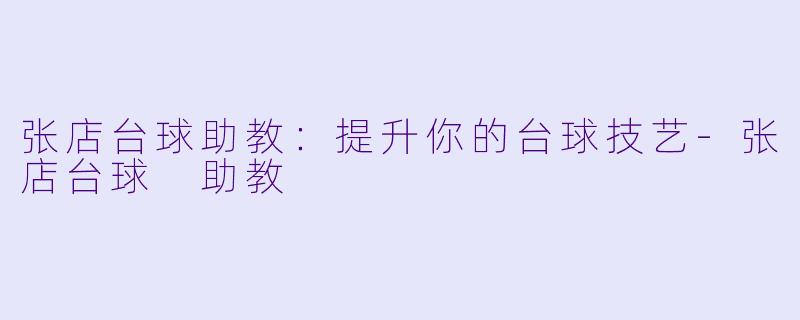 张店台球助教：提升你的台球技艺-张店台球 助教