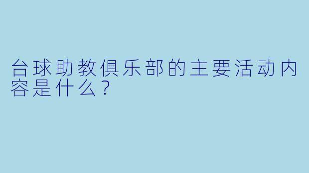 台球助教俱乐部的主要活动内容是什么？