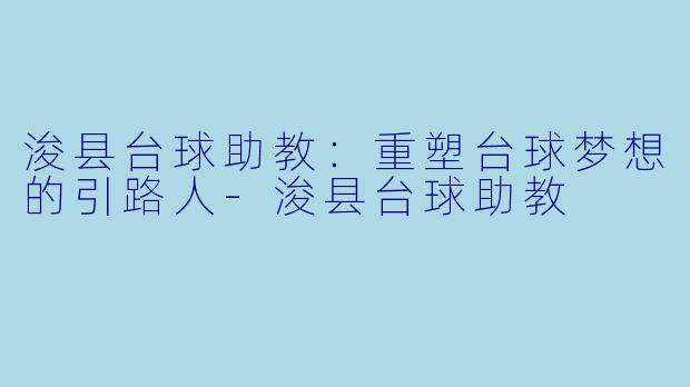 浚县台球助教:重塑台球梦想的引路人