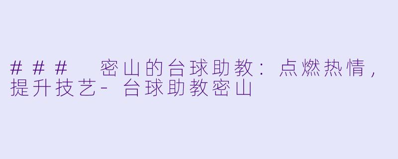 ### 密山的台球助教：点燃热情，提升技艺-台球助教密山