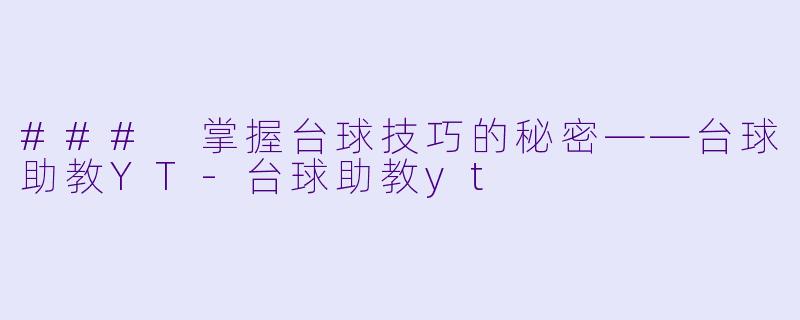 ### 掌握台球技巧的秘密——台球助教YT-台球助教yt