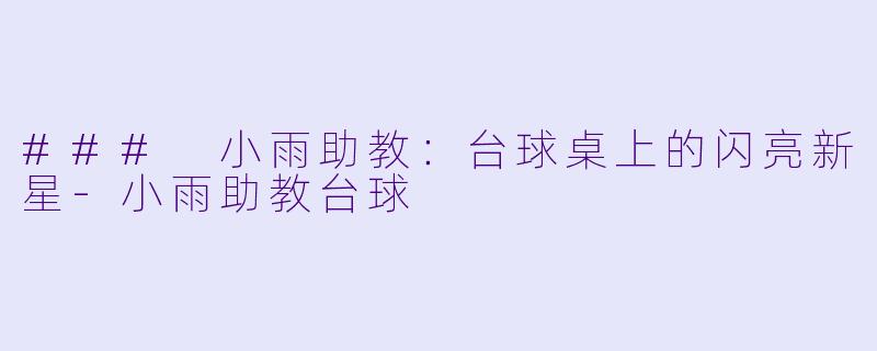 ### 小雨助教：台球桌上的闪亮新星-小雨助教台球