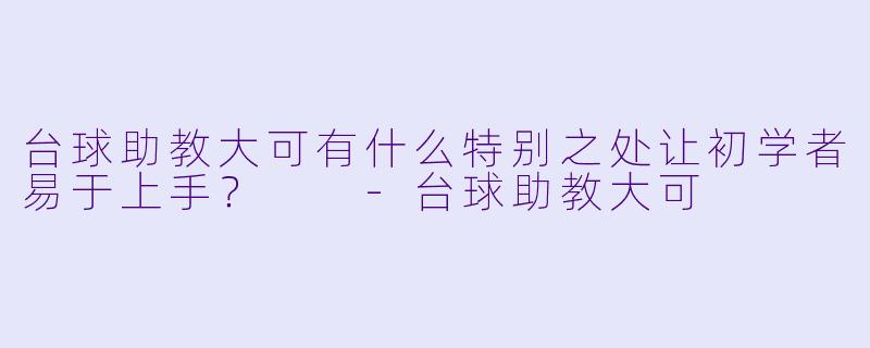 台球助教大可有什么特别之处让初学者易于上手？  