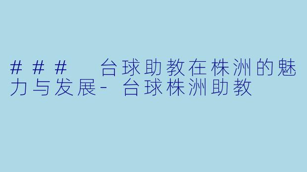 ### 台球助教在株洲的魅力与发展-台球株洲助教