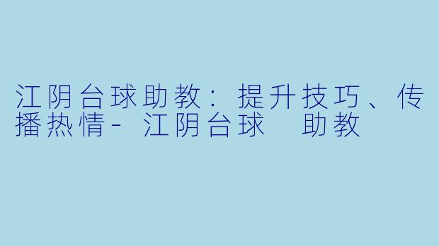 江阴台球助教：提升技巧、传播热情-江阴台球 助教