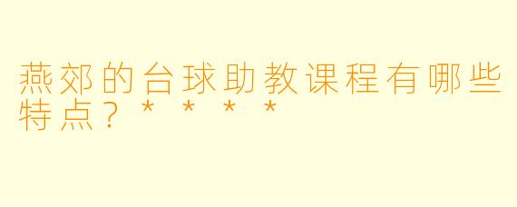 燕郊的台球助教课程有哪些特点?****