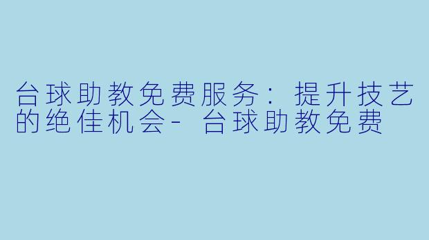 台球助教免费服务：提升技艺的绝佳机会-台球助教免费