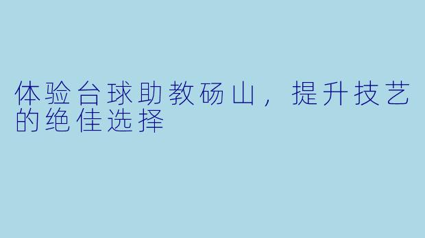 体验台球助教砀山，提升技艺的绝佳选择