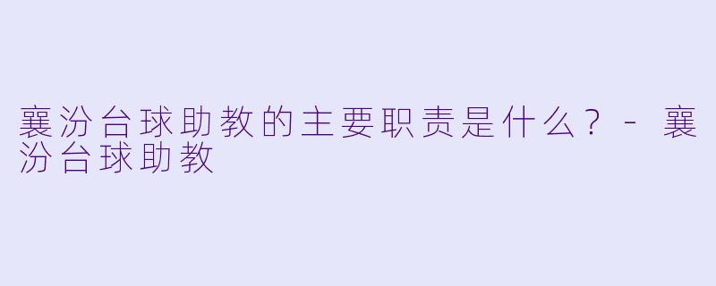 襄汾台球助教的主要职责是什么？