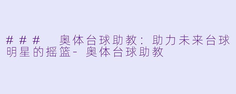 ### 奥体台球助教：助力未来台球明星的摇篮-奥体台球助教