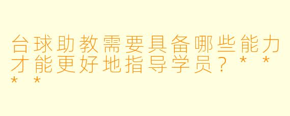 台球助教需要具备哪些能力才能更好地指导学员?****