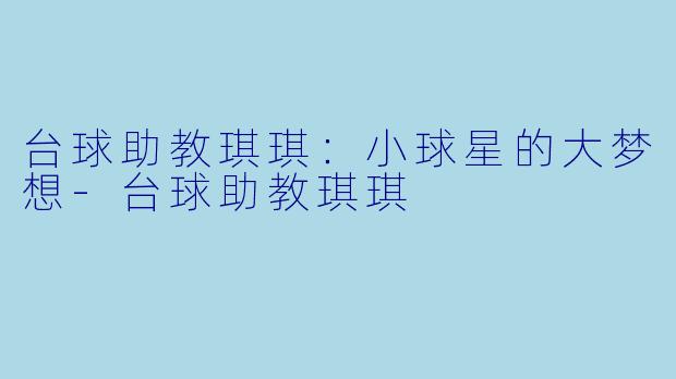 台球助教琪琪：小球星的大梦想-台球助教琪琪