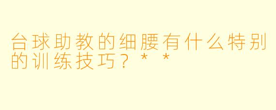 台球助教的细腰有什么特别的训练技巧？**
