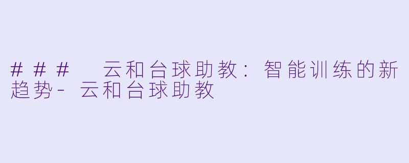### 云和台球助教：智能训练的新趋势