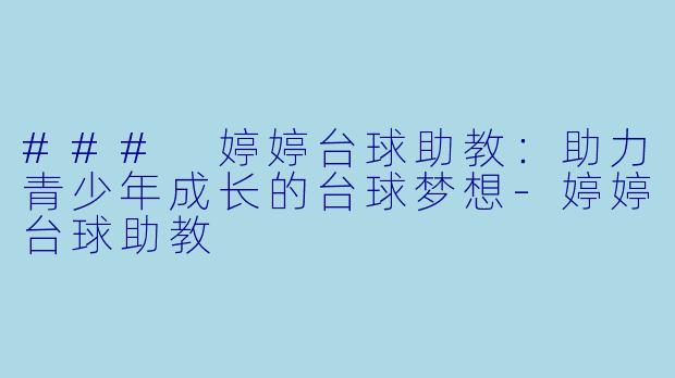 ### 婷婷台球助教：助力青少年成长的台球梦想-婷婷台球助教