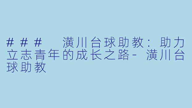 ### 潢川台球助教：助力立志青年的成长之路-潢川台球助教