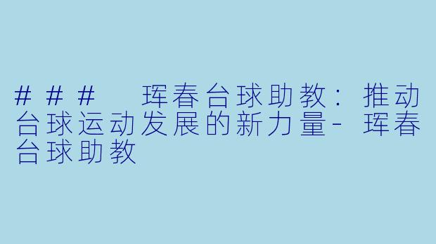 ### 珲春台球助教：推动台球运动发展的新力量-珲春台球助教