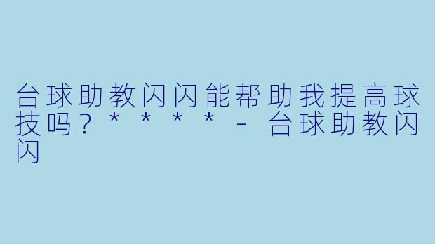 台球助教闪闪能帮助我提高球技吗？****