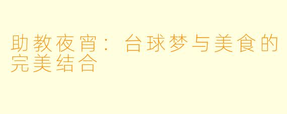 助教夜宵：台球梦与美食的完美结合