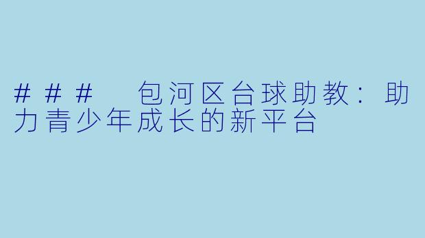 ### 包河区台球助教：助力青少年成长的新平台
