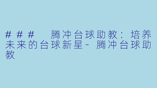 ### 腾冲台球助教：培养未来的台球新星-腾冲台球助教