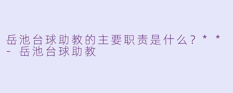 岳池台球助教的主要职责是什么？**