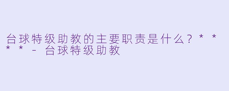 台球特级助教的主要职责是什么?****