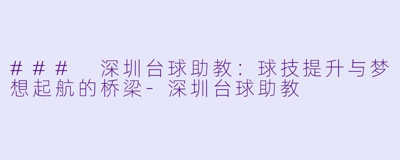 ### 深圳台球助教：球技提升与梦想起航的桥梁-深圳台球助教