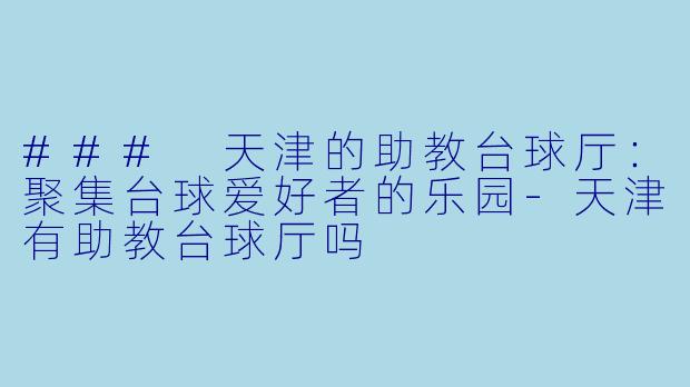 ### 天津的助教台球厅：聚集台球爱好者的乐园-天津有助教台球厅吗