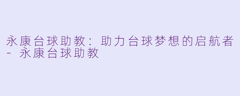 永康台球助教：助力台球梦想的启航者-永康台球助教