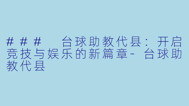 ### 台球助教代县：开启竞技与娱乐的新篇章-台球助教代县