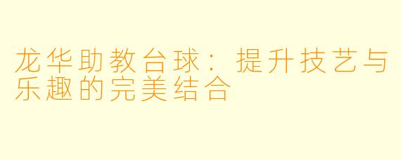 龙华助教台球：提升技艺与乐趣的完美结合
