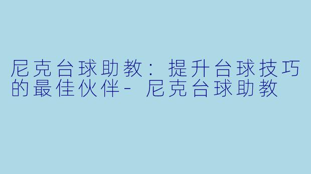 尼克台球助教：提升台球技巧的最佳伙伴-尼克台球助教