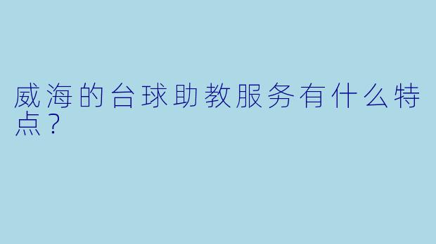 威海的台球助教服务有什么特点？