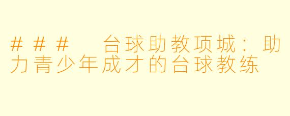 ### 台球助教项城：助力青少年成才的台球教练