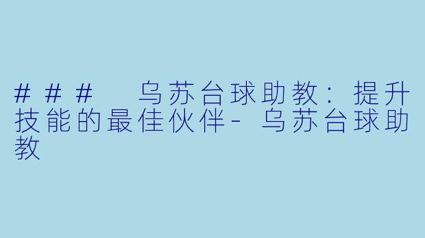 ### 乌苏台球助教：提升技能的最佳伙伴-乌苏台球助教