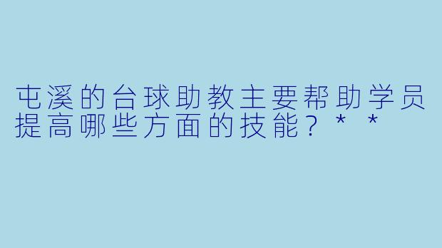 屯溪的台球助教主要帮助学员提高哪些方面的技能？**