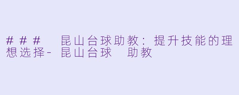 ### 昆山台球助教：提升技能的理想选择-昆山台球 助教