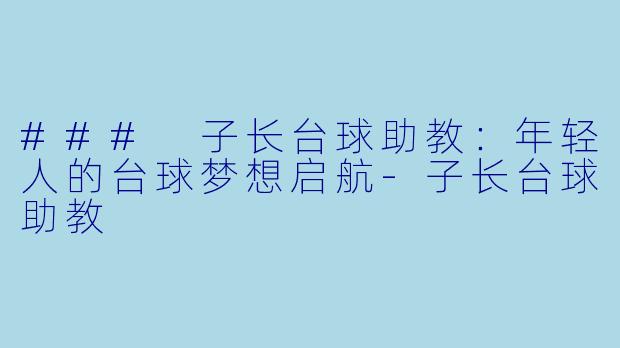 ### 子长台球助教：年轻人的台球梦想启航-子长台球助教