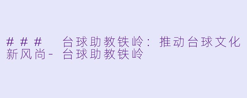 ### 台球助教铁岭：推动台球文化新风尚