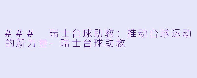 ### 瑞士台球助教：推动台球运动的新力量-瑞士台球助教