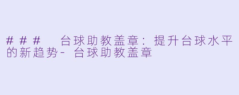 ### 台球助教盖章：提升台球水平的新趋势-台球助教盖章