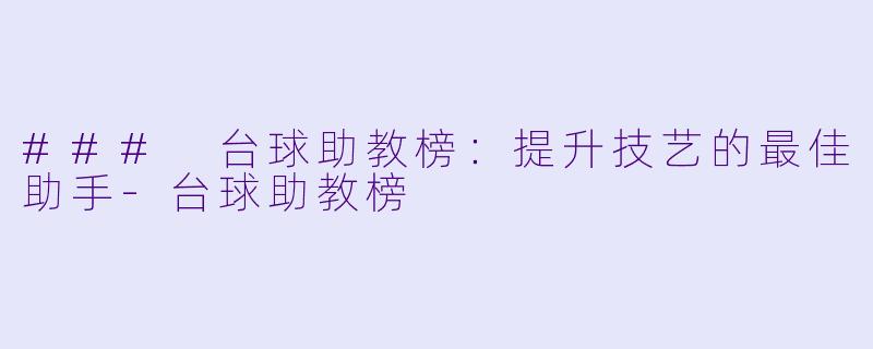 ### 台球助教榜：提升技艺的最佳助手-台球助教榜