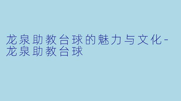 龙泉助教台球的魅力与文化