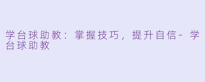 学台球助教：掌握技巧，提升自信-学台球助教