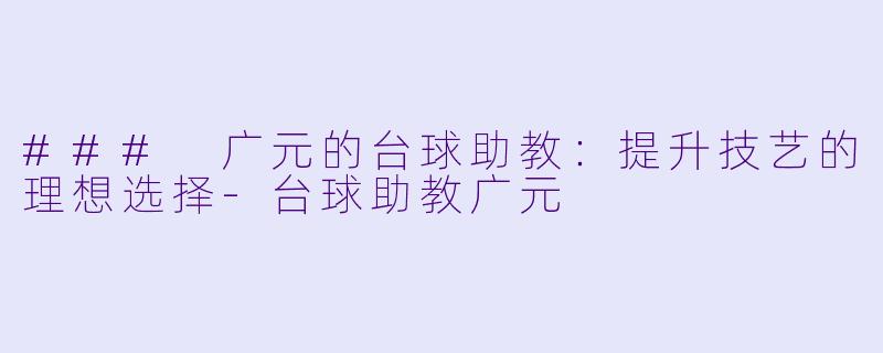 ### 广元的台球助教：提升技艺的理想选择-台球助教广元