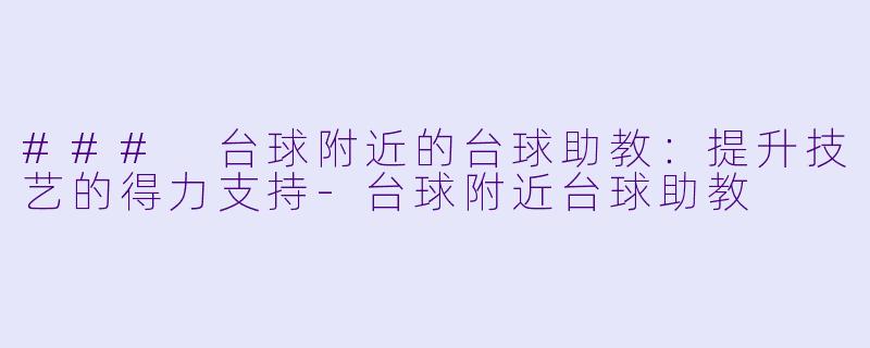 ### 台球附近的台球助教：提升技艺的得力支持-台球附近台球助教