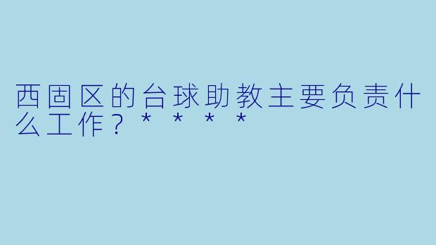 西固区的台球助教主要负责什么工作？****