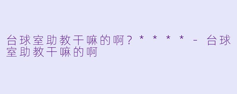 台球室助教干嘛的啊？****
