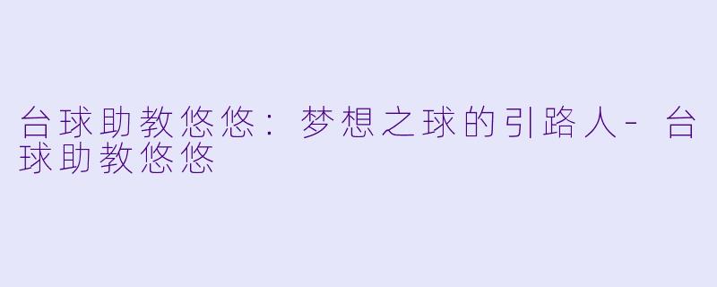 台球助教悠悠：梦想之球的引路人-台球助教悠悠